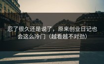 忍了很久还是说了，原来创业日记也会这么冷门（越看越不对劲）