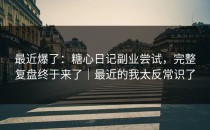 最近爆了：糖心日记副业尝试，完整复盘终于来了｜最近的我太反常识了