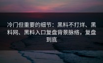 冷门但重要的细节：黑料不打烊、黑料网、黑料入口复盘背景脉络，复盘到底